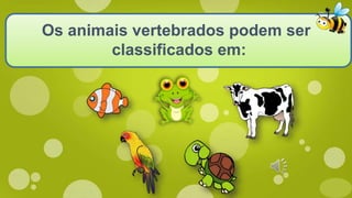 Os animais vertebrados podem ser
classificados em:
 