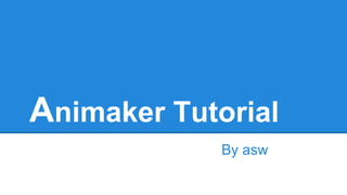 Animaker Tutorial 
By asw 
 