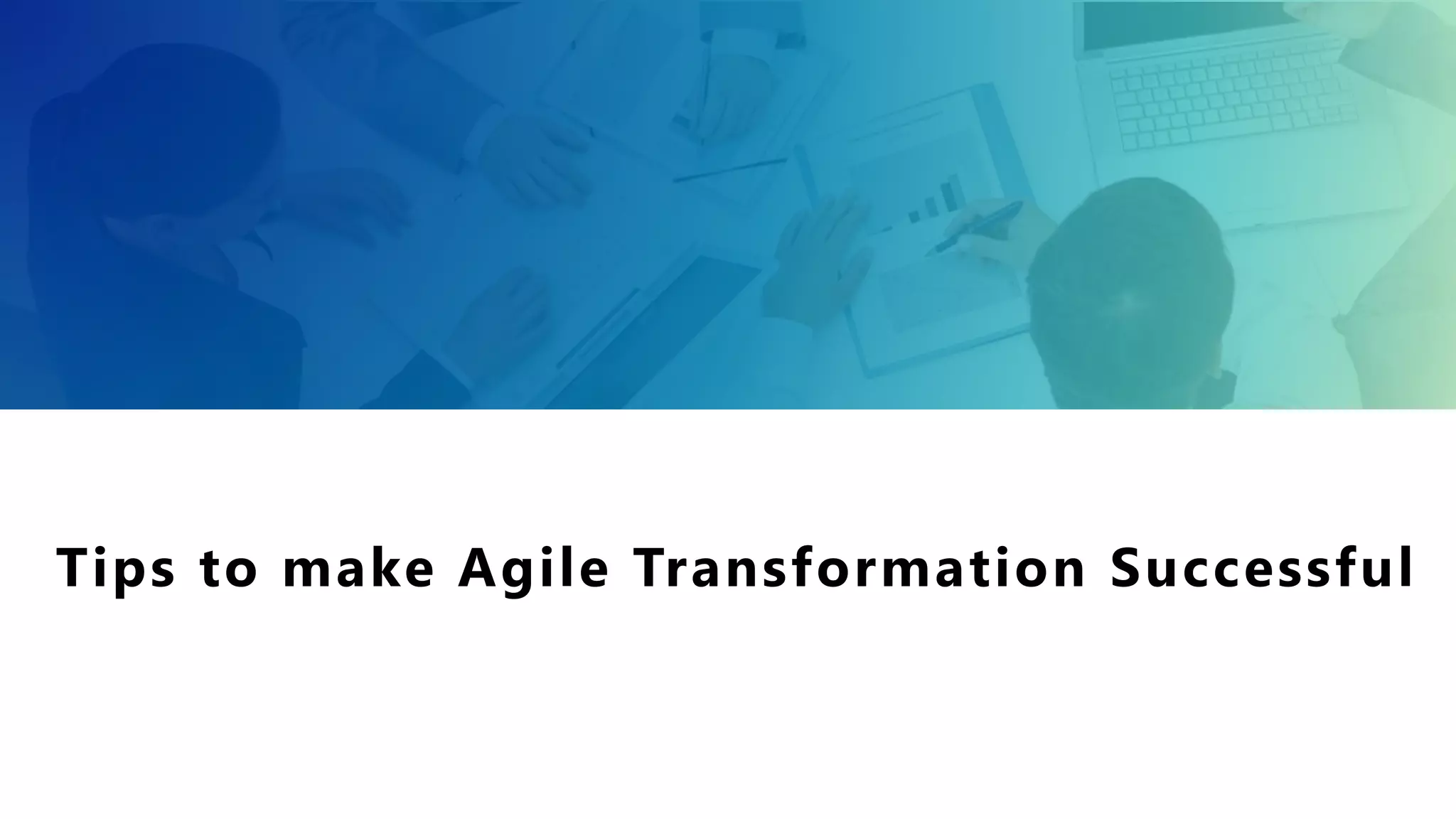 Tips to make Agile Transformation Successful
 