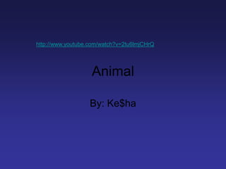 http://www.youtube.com/watch?v=2tu6lmjCHrQ




                   Animal

                   By: Ke$ha
 