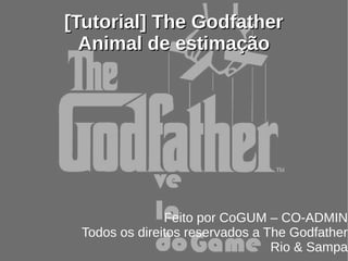 [Tutorial] The Godfather
  Animal de estimação




               Feito por CoGUM – CO-ADMIN
 Todos os direitos reservados a The Godfather
                                 Rio & Sampa
 