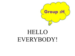 HELLO
EVERYBODY!
Group 3H
 