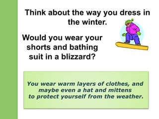 Think about the way you dress in
the winter.
Would you wear your
shorts and bathing
suit in a blizzard?
 