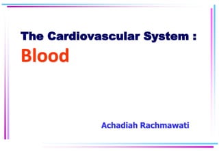 The Cardiovascular System :
Blood
Achadiah Rachmawati
 