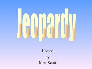 Hosted by Mrs. Scott Jeopardy 