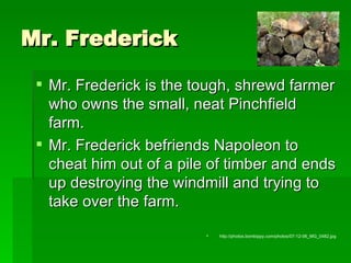 Mr. Frederick <ul><li>Mr. Frederick is the tough, shrewd farmer who owns the small, neat Pinchfield farm. </li></ul><ul><l...