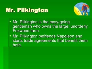 Mr. Pilkington <ul><li>Mr. Pilkington is the easy-going gentleman who owns the large, unorderly Foxwood farm. </li></ul><u...