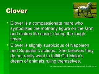 Clover <ul><li>Clover is a compassionate mare who symbolizes the motherly figure on the farm and makes life easier during ...