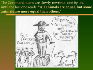 The Commandments are slowly rewritten one by one until the last one reads:  "All animals are equal, but some animals are more equal than others."   