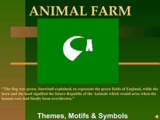 ANIMAL FARM Themes, Motifs & Symbols &quot;The flag was green, Snowball explained, to represent the green fields of England, while the horn and the hoof signified the future Republic of the Animals which would arise when the human race had finally been overthrown.&quot; 