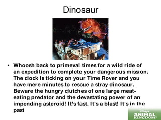 Dinosaur Whoosh back to primeval times for a wild ride of an expedition to complete your dangerous mission. The clock is ticking on your Time Rover and you have mere minutes to rescue a stray dinosaur. Beware the hungry clutches of one large meat-eating predator and the devastating power of an impending asteroid! It's fast. It's a blast! It's in the past  