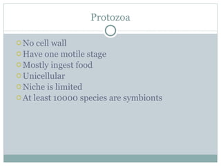 Protozoa No cell wall Have one motile stage Mostly ingest food Unicellular Niche is limited At least 10000 species are symbionts 