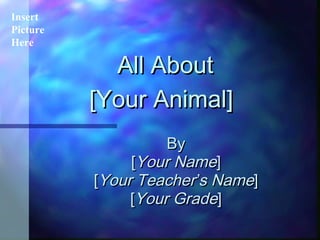 All AboutAll About
[Your Animal][Your Animal]
ByBy
[[Your NameYour Name]]
[[Your TeacherYour Teacher’’s Names Name]]
[[Your GradeYour Grade]]
Insert
Picture
Here
 