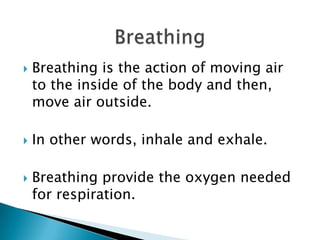BreathingBreathing is the action of moving air to the inside of the body and then, move air outside.In other words, inhale and exhale. Breathing provide the oxygen needed for respiration.