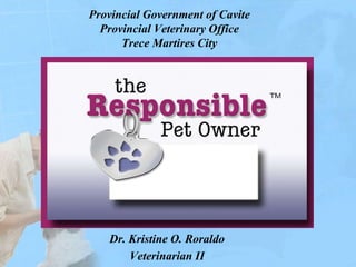 Provincial Government of Cavite
Provincial Veterinary Office
Trece Martires City
Dr. Kristine O. Roraldo
Veterinarian II
 
