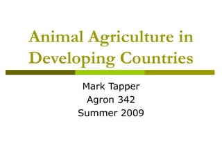 Animal Agriculture in
Developing Countries
       Mark Tapper
        Agron 342
      Summer 2009
 