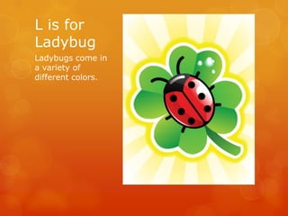 L is for
Ladybug
Ladybugs come in
a variety of
different colors.

 