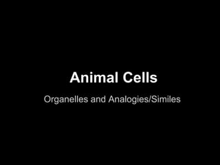 Animal Cells
Organelles and Analogies/Similes
 
