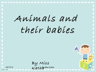 Animals and
            their babies


              By Miss
03/17/12
              Katha Miss Katha
                  By             1
 