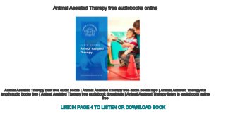 Animal Assisted Therapy free audiobooks online
Animal Assisted Therapy best free audio books | Animal Assisted Therapy free audio books mp3 | Animal Assisted Therapy full 
length audio books free | Animal Assisted Therapy free audiobook downloads | Animal Assisted Therapy listen to audiobooks online 
free
LINK IN PAGE 4 TO LISTEN OR DOWNLOAD BOOK
 