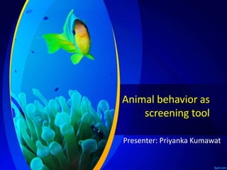 Animal behavior as
screening tool
Presenter: Priyanka Kumawat
 