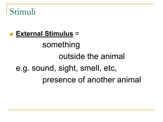 Stimuli
 External Stimulus =
something
outside the animal
e.g. sound, sight, smell, etc,
presence of another animal
 