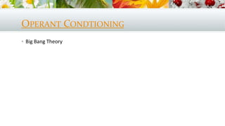 OPERANT CONDTIONING
 Big Bang Theory
 