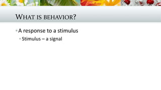 WHAT IS BEHAVIOR?
A response to a stimulus
 Stimulus – a signal
 