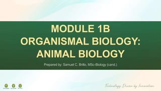 Prepared by: Samuel C. Brillo, MSc-Biology (cand.)
MODULE 1B
ORGANISMAL BIOLOGY:
ANIMAL BIOLOGY
 