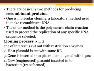 • There are basically two methods for producing
recombinant proteins.
• One is molecular cloning, a laboratory method used...
