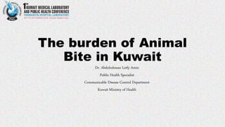 The burden of Animal
Bite in Kuwait
Dr. Abdulrahman Lotfy Amin
Public Health Specialist
Communicable Disease Control Department
Kuwait Ministry of Health
 