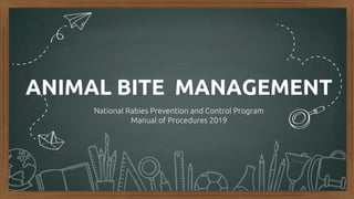 ANIMAL BITE MANAGEMENT
National Rabies Prevention and Control Program
Manual of Procedures 2019
 