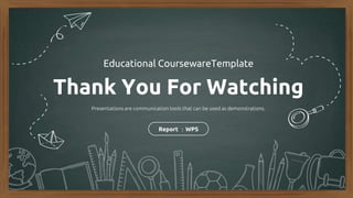 Thank You For Watching
Educational CoursewareTemplate
Presentations are communication tools that can be used as demonstrations.
Report ：WPS
 