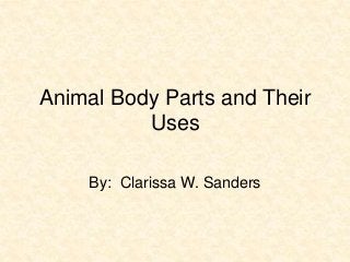 Animal Body Parts and Their 
Uses 
By: Clarissa W. Sanders 
 
