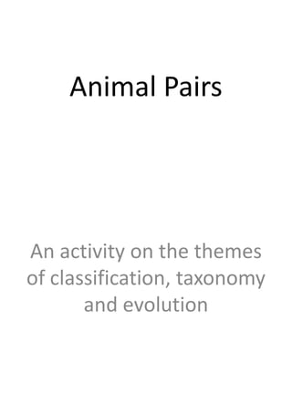 Animal Pairs
An activity on the themes
of classification, taxonomy
and evolution
 