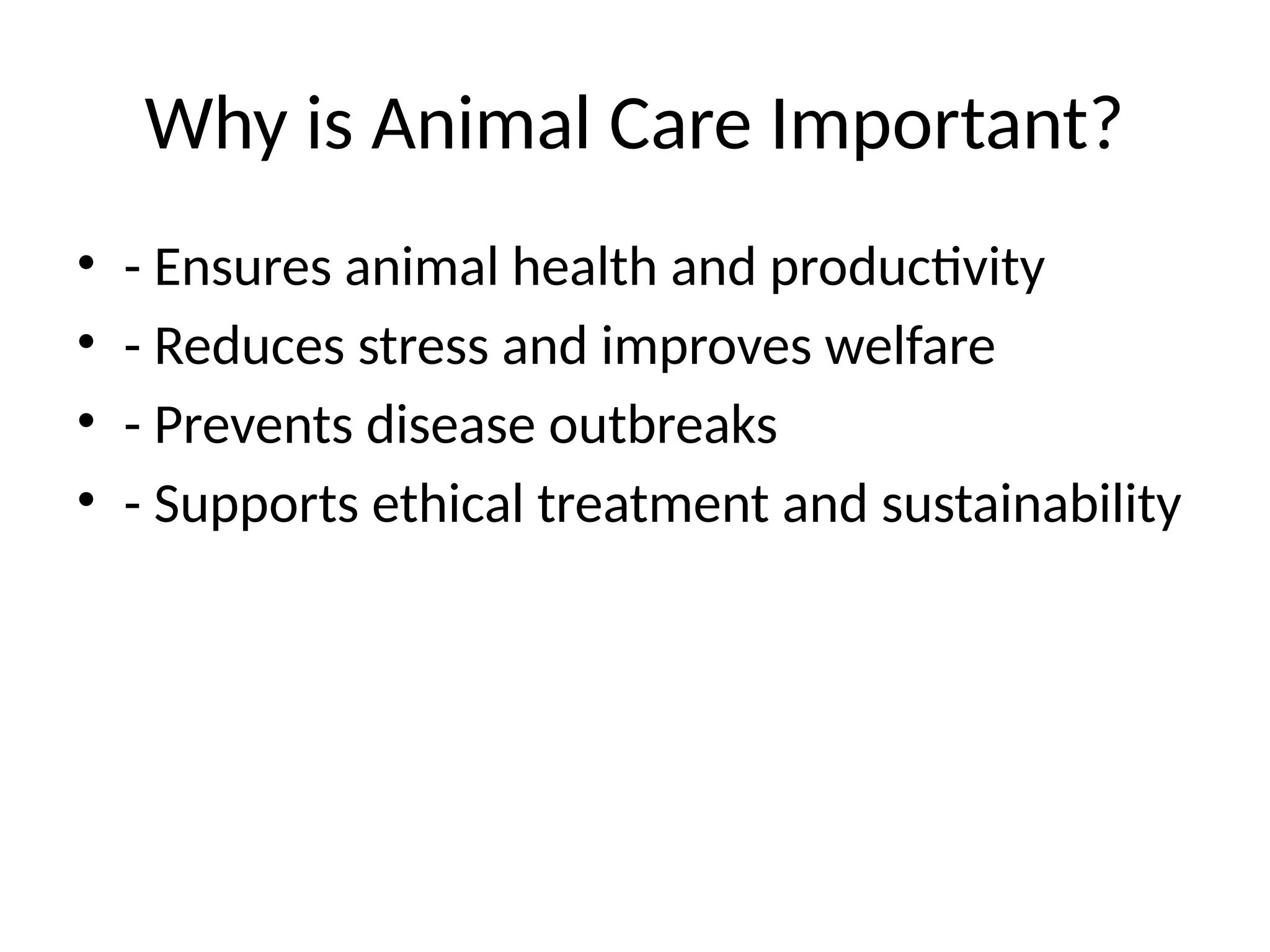 Why is Animal Care Important?
• - Ensures animal health and productivity
• - Reduces stress and improves welfare
• - Prevents disease outbreaks
• - Supports ethical treatment and sustainability