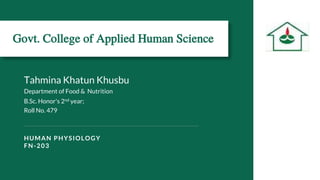 Govt. College of Applied Human Science
Tahmina Khatun Khusbu
Department of Food & Nutrition
B.Sc. Honor's 2nd year;
Roll No. 479
HUMAN PHYSIOLOGY
FN-203
 