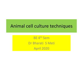 Animal cell culture techniques
BE 4th Sem
Dr Bharati S Meti
April 2020
 
