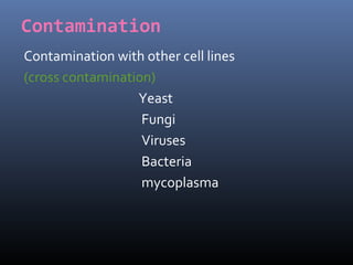 Contamination
Contamination with other cell lines
(cross contamination)
Yeast
Fungi
Viruses
Bacteria
mycoplasma
 