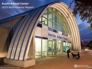 Photo credit: Jackson & Ryan Architects
Austin Animal Center
LEED Performance Report
BROUGHT TO YOU BY THE
OFFICE OF THE CITY ARCHITECT
 