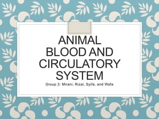 ANIMAL
BLOOD AND
CIRCULATORY
SYSTEMGroup 3: Mirani, Rizal, Syifa, and Wafa
 