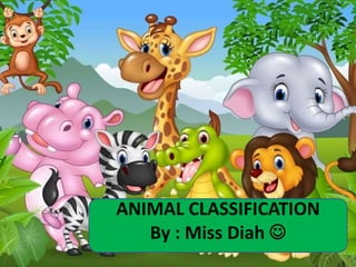 ANIMAL CLASSIFICATION
By : Miss Diah 
 