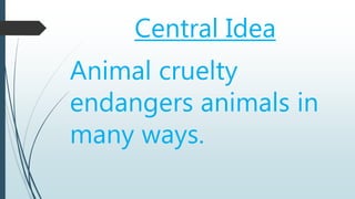 Central Idea
Animal cruelty
endangers animals in
many ways.
 