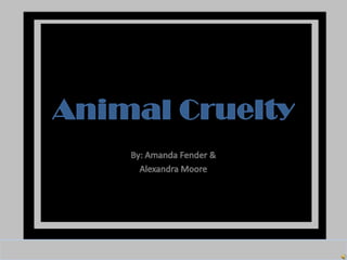 Animal cruelty  amanda fender alex moore   period 7
