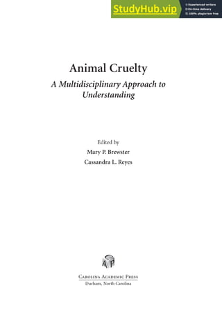 Animal Cruelty
A Multidisciplinary Approach to
Understanding
Edited by
Mary P. Brewster
Cassandra L. Reyes
Carolina Academic Press
Durham, North Carolina
 