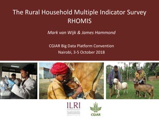 The Rural Household Multiple Indicator Survey
RHOMIS
Mark van Wijk & James Hammond
CGIAR Big Data Platform Convention
Nairobi, 3-5 October 2018
 