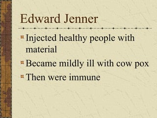 Edward Jenner
Injected healthy people with
material
Became mildly ill with cow pox
Then were immune
 