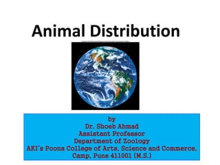 Animal Distribution
by
Dr. Shoeb Ahmad
Assistant Professor
Department of Zoology
AKI’s Poona College of Arts, Science and Commerce,
Camp, Pune 411001 (M.S.)
 