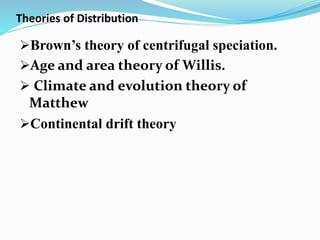 Theories of Distribution
Brown’s theory of centrifugal speciation.
Age and area theory of Willis.
 Climate and evolution theory of
Matthew
Continental drift theory
 