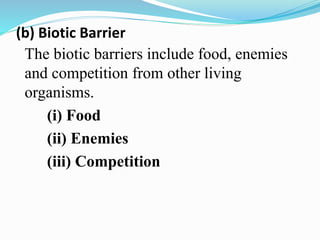 (b) Biotic Barrier
The biotic barriers include food, enemies
and competition from other living
organisms.
(i) Food
(ii) Enemies
(iii) Competition
 